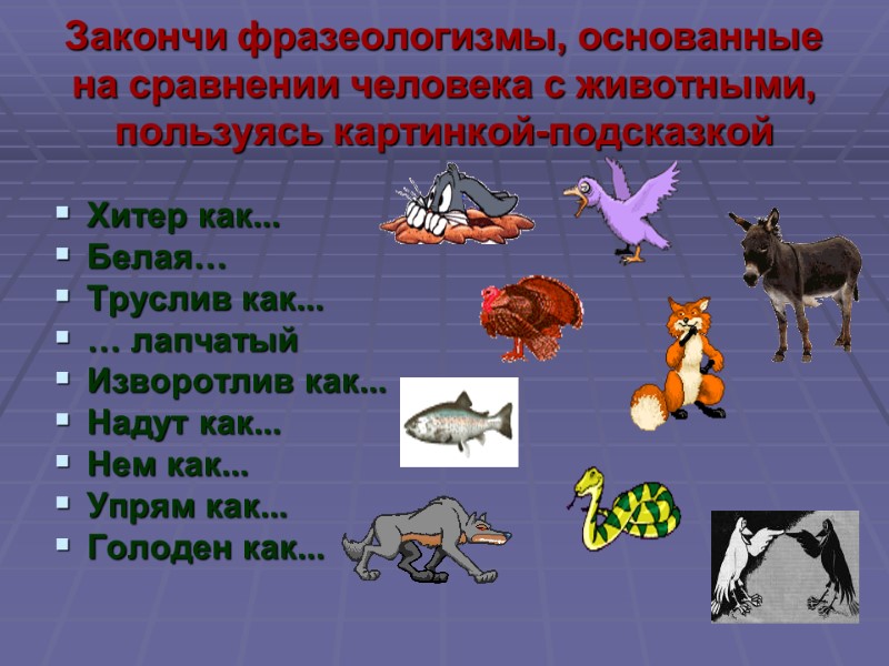 Закончи фразеологизмы, основанные на сравнении человека с животными, пользуясь картинкой-подсказкой  Хитер как... 